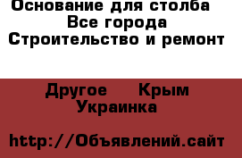 Основание для столба - Все города Строительство и ремонт » Другое   . Крым,Украинка